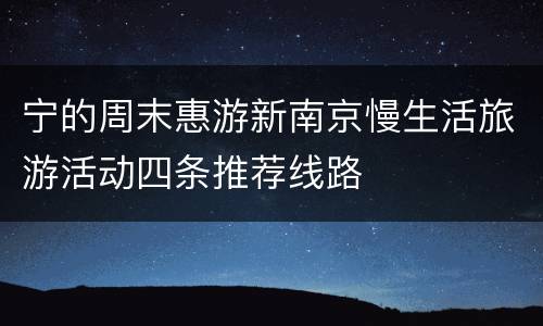 宁的周末惠游新南京慢生活旅游活动四条推荐线路