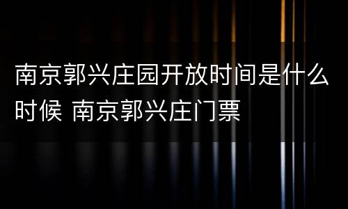 南京郭兴庄园开放时间是什么时候 南京郭兴庄门票