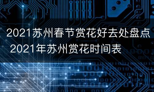 2021苏州春节赏花好去处盘点 2021年苏州赏花时间表