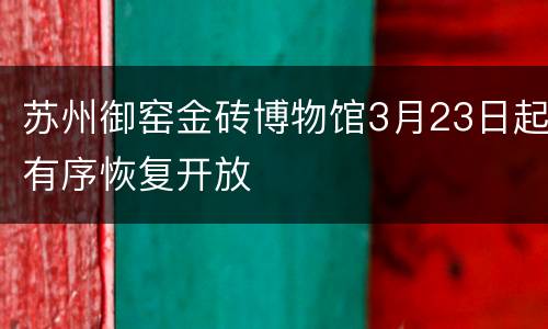 苏州御窑金砖博物馆3月23日起有序恢复开放