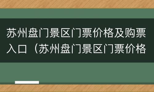 苏州盘门景区门票价格及购票入口（苏州盘门景区门票价格及购票入口查询）