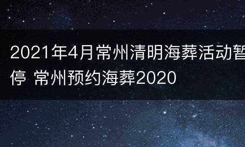 2021年4月常州清明海葬活动暂停 常州预约海葬2020