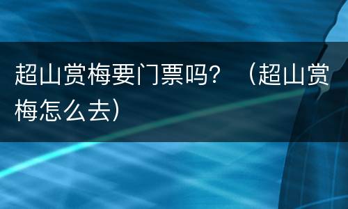 超山赏梅要门票吗？（超山赏梅怎么去）