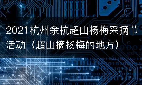 2021杭州余杭超山杨梅采摘节活动（超山摘杨梅的地方）