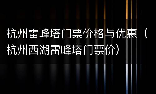 杭州雷峰塔门票价格与优惠（杭州西湖雷峰塔门票价）