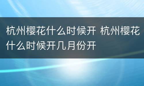 杭州樱花什么时候开 杭州樱花什么时候开几月份开