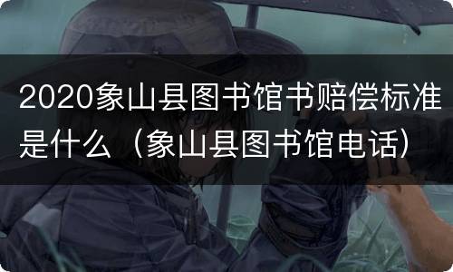 2020象山县图书馆书赔偿标准是什么（象山县图书馆电话）