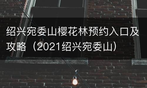绍兴宛委山樱花林预约入口及攻略（2021绍兴宛委山）