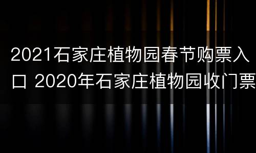 2021石家庄植物园春节购票入口 2020年石家庄植物园收门票吗
