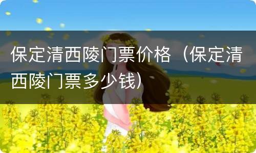 保定清西陵门票价格（保定清西陵门票多少钱）
