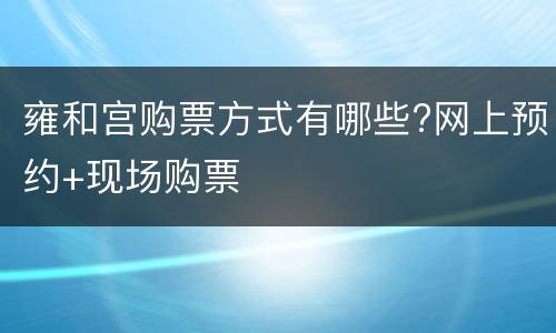 雍和宫购票方式有哪些?网上预约+现场购票