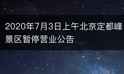 2020年7月3日上午北京定都峰景区暂停营业公告