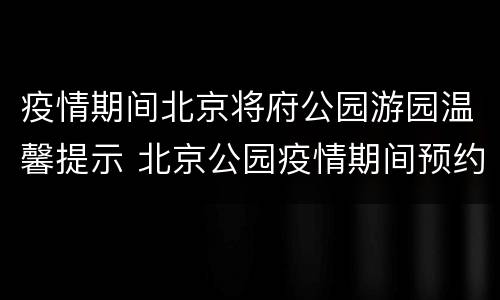 疫情期间北京将府公园游园温馨提示 北京公园疫情期间预约