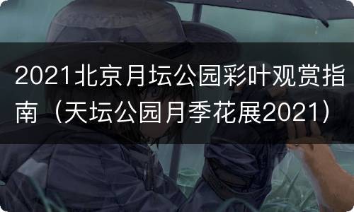 2021北京月坛公园彩叶观赏指南（天坛公园月季花展2021）