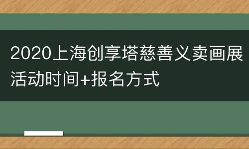 2020上海创享塔慈善义卖画展活动时间+报名方式