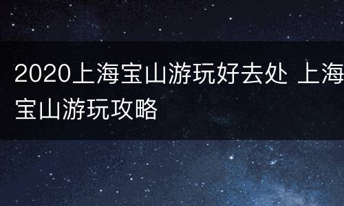 2020上海宝山游玩好去处 上海宝山游玩攻略