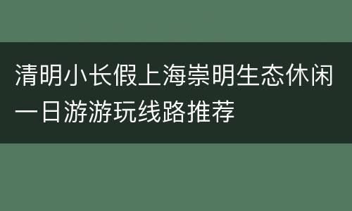 清明小长假上海崇明生态休闲一日游游玩线路推荐