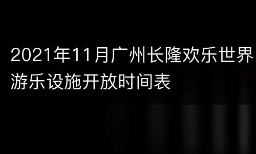 2021年11月广州长隆欢乐世界游乐设施开放时间表