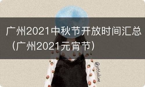 广州2021中秋节开放时间汇总（广州2021元宵节）