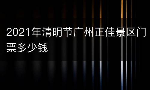 2021年清明节广州正佳景区门票多少钱
