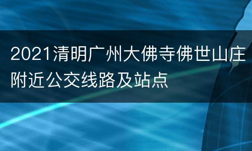 2021清明广州大佛寺佛世山庄附近公交线路及站点