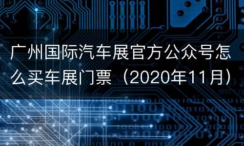 广州国际汽车展官方公众号怎么买车展门票（2020年11月）