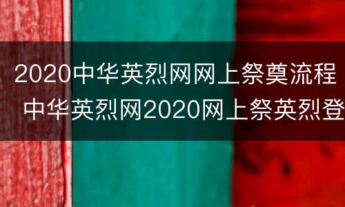 2020中华英烈网网上祭奠流程 中华英烈网2020网上祭英烈登录入口
