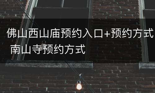 佛山西山庙预约入口+预约方式 南山寺预约方式