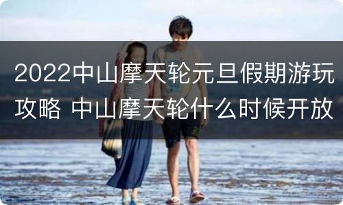 2022中山摩天轮元旦假期游玩攻略 中山摩天轮什么时候开放