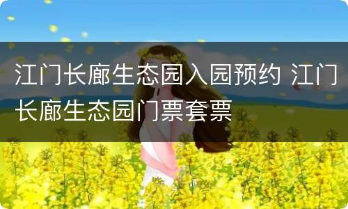 江门长廊生态园入园预约 江门长廊生态园门票套票