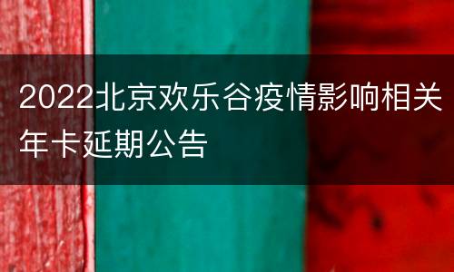 2022北京欢乐谷疫情影响相关年卡延期公告