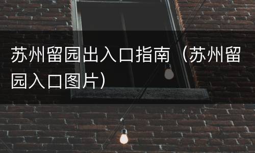 苏州留园出入口指南（苏州留园入口图片）