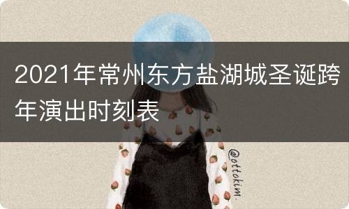 2021年常州东方盐湖城圣诞跨年演出时刻表