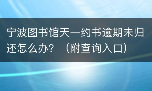 宁波图书馆天一约书逾期未归还怎么办？（附查询入口）
