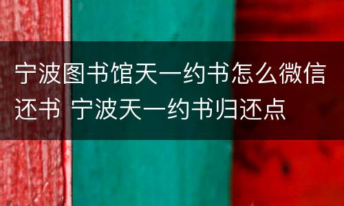 宁波图书馆天一约书怎么微信还书 宁波天一约书归还点
