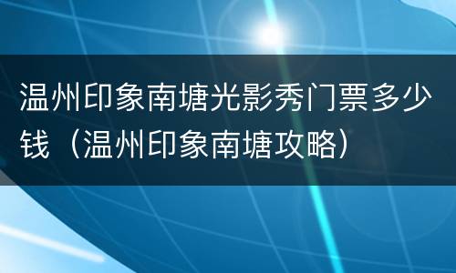 温州印象南塘光影秀门票多少钱（温州印象南塘攻略）