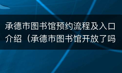 承德市图书馆预约流程及入口介绍（承德市图书馆开放了吗）