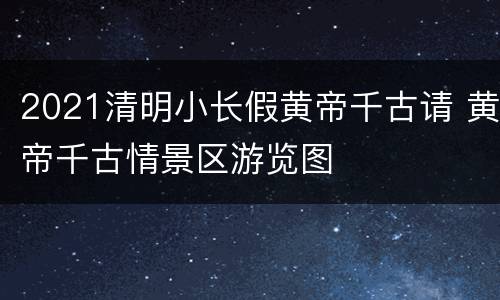 2021清明小长假黄帝千古请 黄帝千古情景区游览图