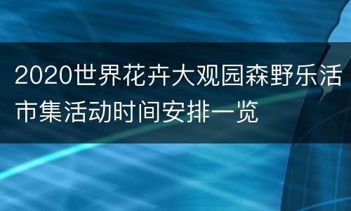 2020世界花卉大观园森野乐活市集活动时间安排一览