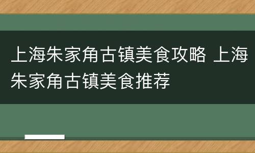 上海朱家角古镇美食攻略 上海朱家角古镇美食推荐