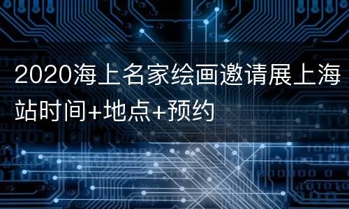 2020海上名家绘画邀请展上海站时间+地点+预约