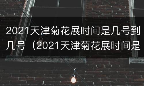2021天津菊花展时间是几号到几号（2021天津菊花展时间是几号到几号啊）