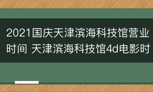 2021国庆天津滨海科技馆营业时间 天津滨海科技馆4d电影时间
