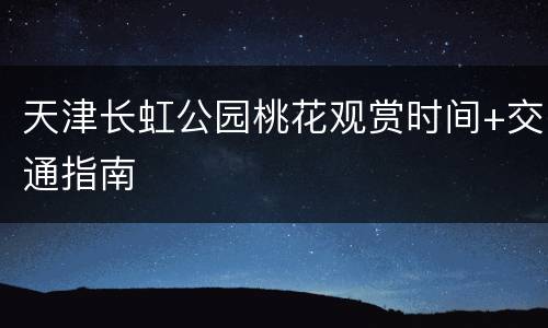天津长虹公园桃花观赏时间+交通指南