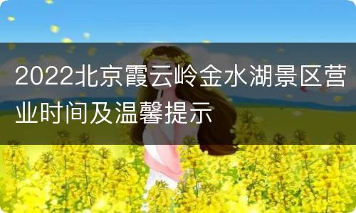 2022北京霞云岭金水湖景区营业时间及温馨提示