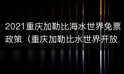 2021重庆加勒比海水世界免票政策（重庆加勒比水世界开放时间）