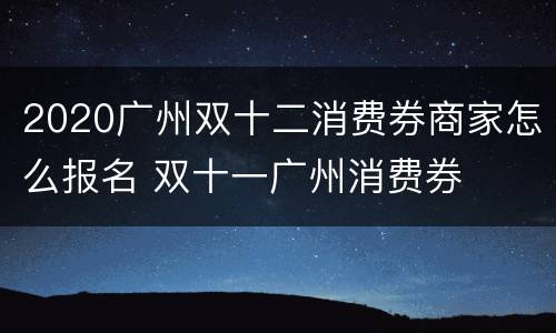2020广州双十二消费券商家怎么报名 双十一广州消费券