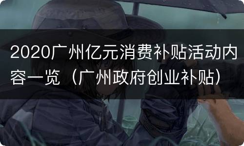 2020广州亿元消费补贴活动内容一览（广州政府创业补贴）