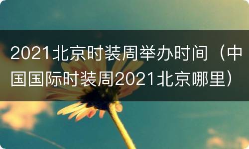 2021北京时装周举办时间（中国国际时装周2021北京哪里）