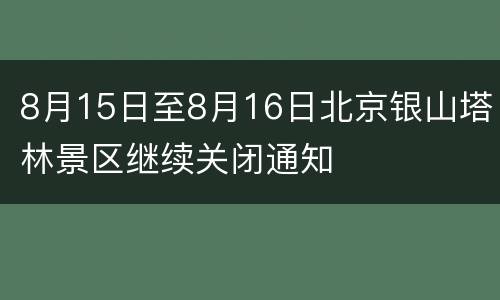 8月15日至8月16日北京银山塔林景区继续关闭通知